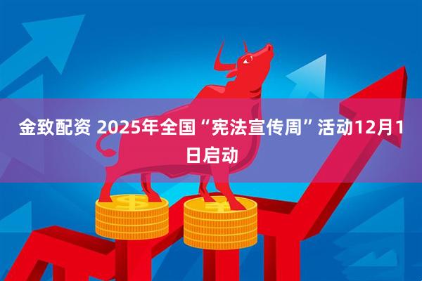 金致配资 2025年全国“宪法宣传周”活动12月1日启动