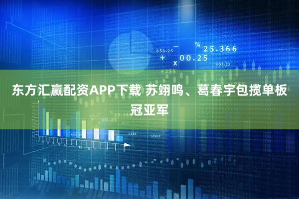 东方汇赢配资APP下载 苏翊鸣、葛春宇包揽单板冠亚军