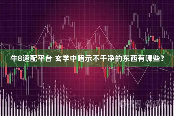 牛8速配平台 玄学中暗示不干净的东西有哪些？