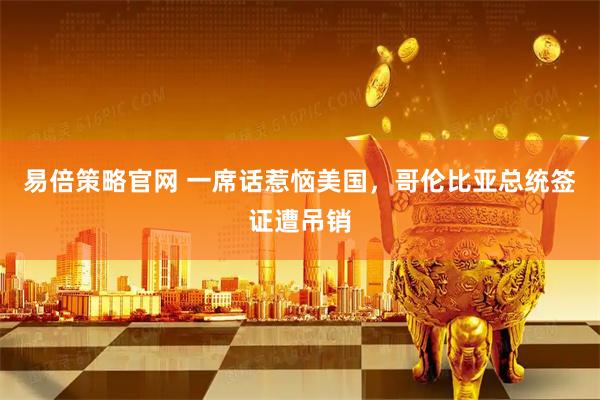 易倍策略官网 一席话惹恼美国，哥伦比亚总统签证遭吊销