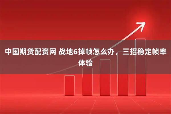 中国期货配资网 战地6掉帧怎么办，三招稳定帧率体验