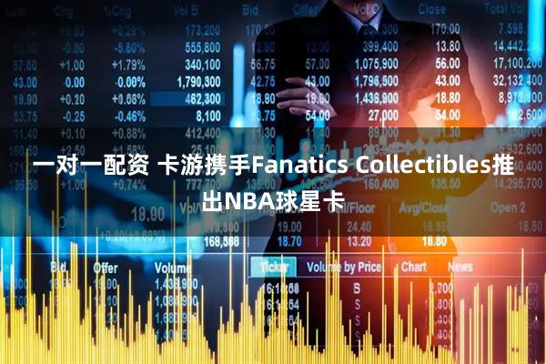一对一配资 卡游携手Fanatics Collectibles推出NBA球星卡