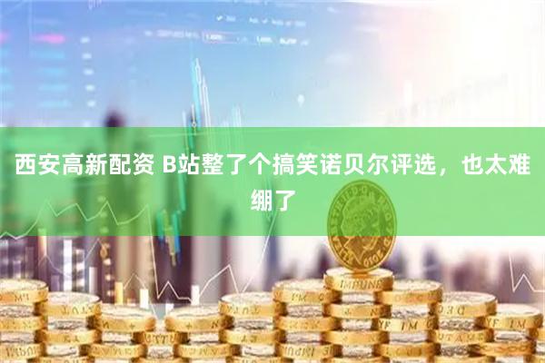 西安高新配资 B站整了个搞笑诺贝尔评选，也太难绷了