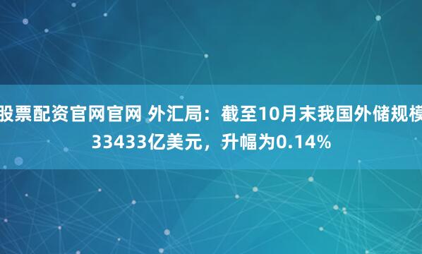 股票配资官网官网 外汇局：截至10月末我国外储规模33433亿美元，升幅为0.14%