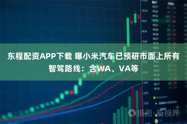 东程配资APP下载 曝小米汽车已预研市面上所有智驾路线:含WA、VA等