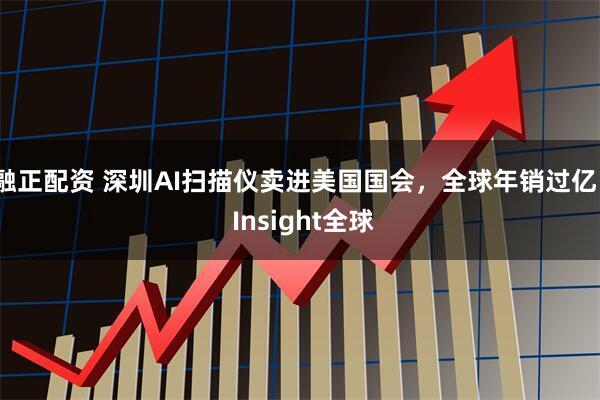 融正配资 深圳AI扫描仪卖进美国国会，全球年销过亿 | Insight全球