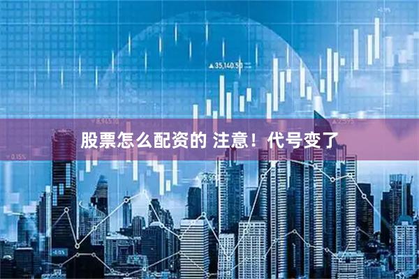 股票怎么配资的 注意！代号变了