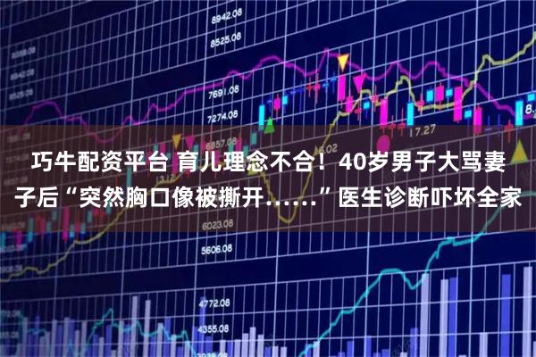 巧牛配资平台 育儿理念不合！40岁男子大骂妻子后“突然胸口像被撕开……”医生诊断吓坏全家