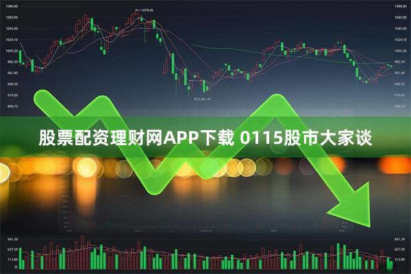 股票配资理财网APP下载 0115股市大家谈